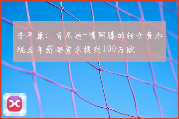 李平康：肯尼迪-博阿滕的转会费和税后年薪都要求提到100万欧