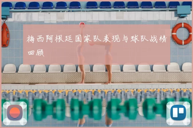 梅西阿根廷国家队表现与球队战绩回顾