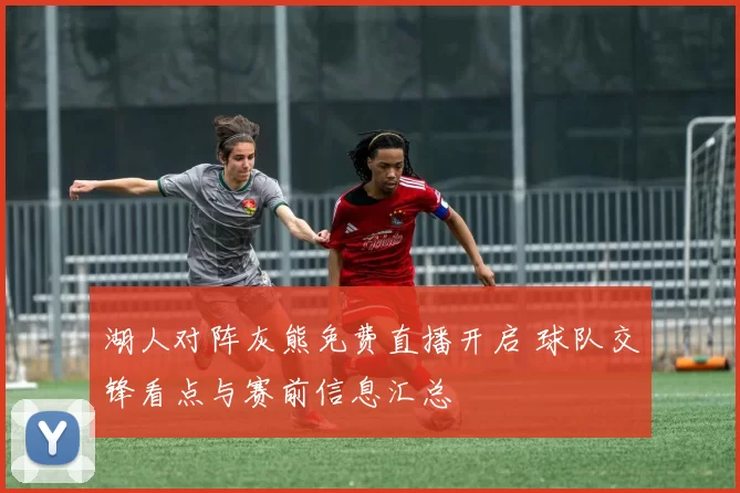 湖人对阵灰熊免费直播开启 球队交锋看点与赛前信息汇总