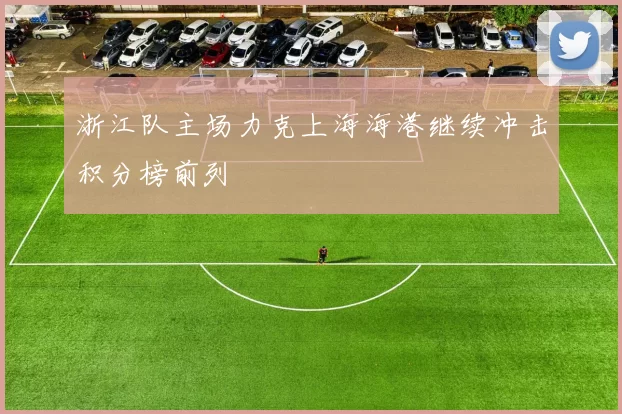 浙江队主场力克上海海港继续冲击积分榜前列
