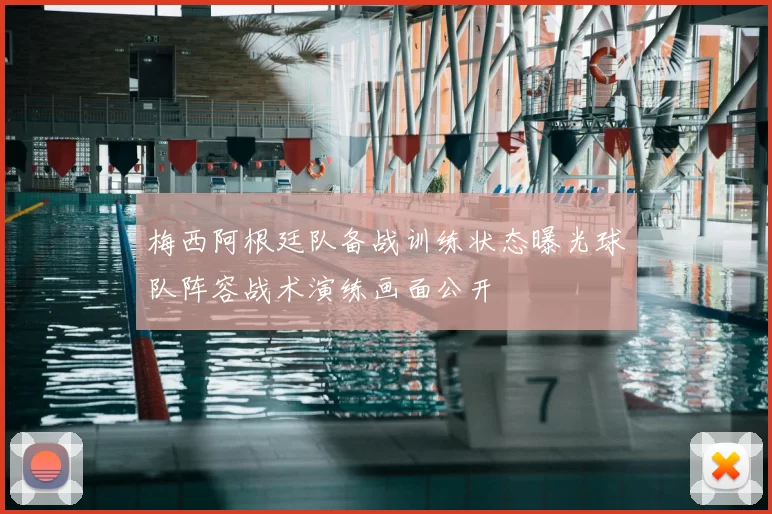 梅西阿根廷队备战训练状态曝光球队阵容战术演练画面公开