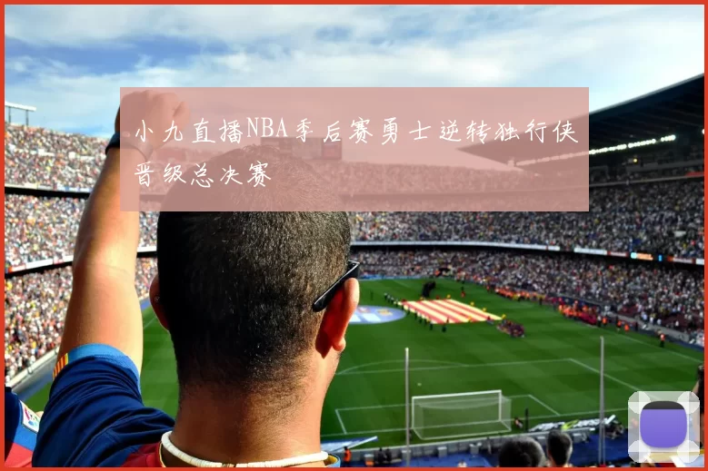 小九直播NBA季后赛勇士逆转独行侠晋级总决赛