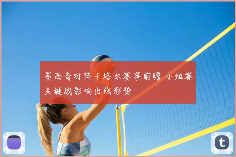 墨西哥对阵卡塔尔赛事前瞻 小组赛关键战影响出线形势