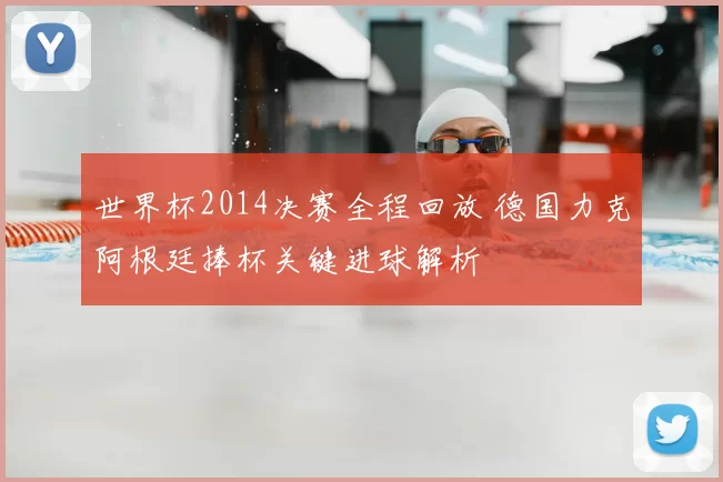 世界杯2014决赛全程回放 德国力克阿根廷捧杯关键进球解析