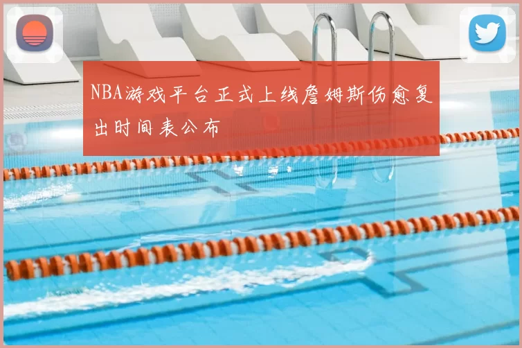 NBA游戏平台正式上线詹姆斯伤愈复出时间表公布