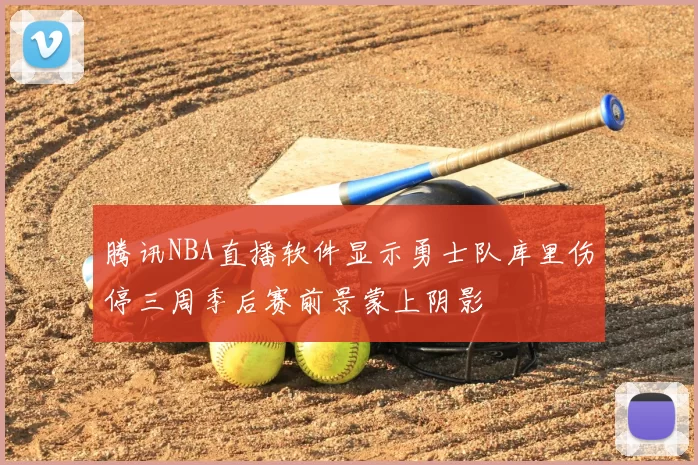 腾讯NBA直播软件显示勇士队库里伤停三周季后赛前景蒙上阴影