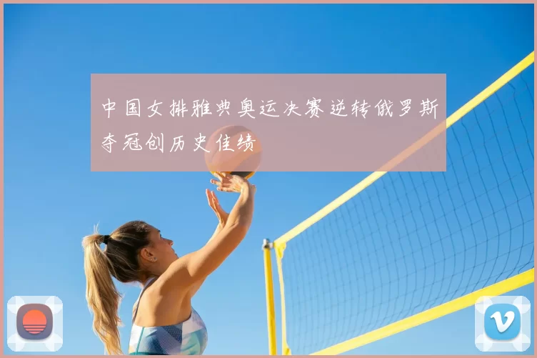 中国女排雅典奥运决赛逆转俄罗斯夺冠创历史佳绩