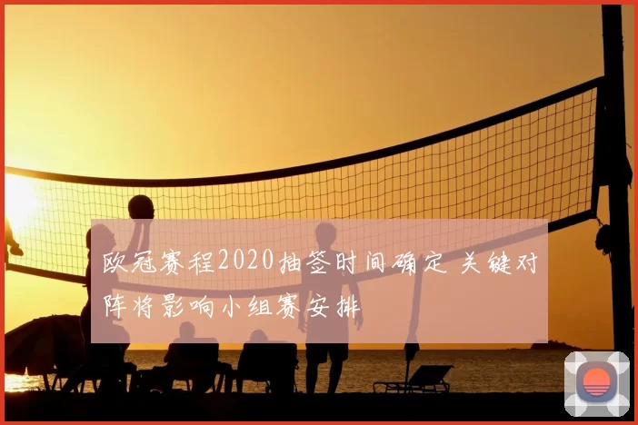 欧冠赛程2020抽签时间确定 关键对阵将影响小组赛安排
