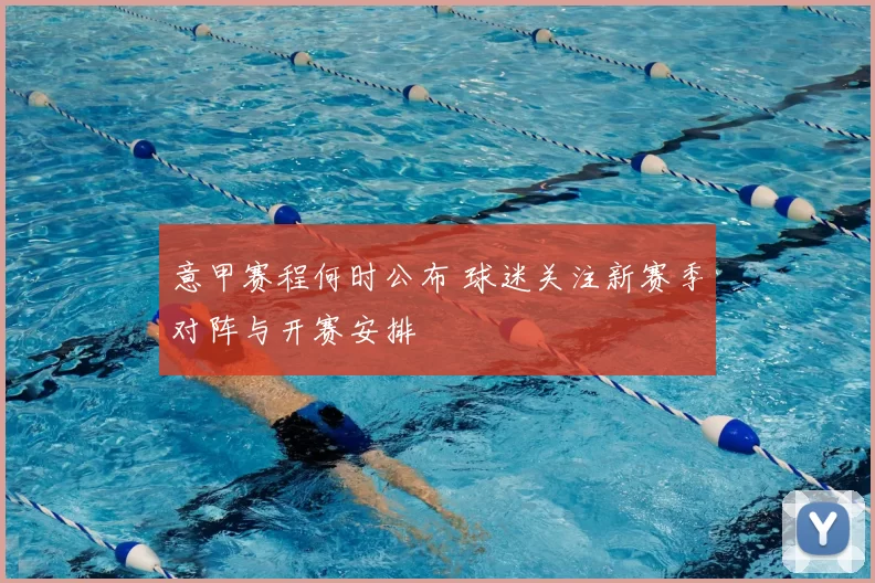 意甲赛程何时公布 球迷关注新赛季对阵与开赛安排