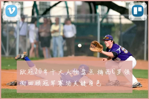 欧冠20年十大人物盘点 梅西C罗领衔回顾冠军赛场关键角色