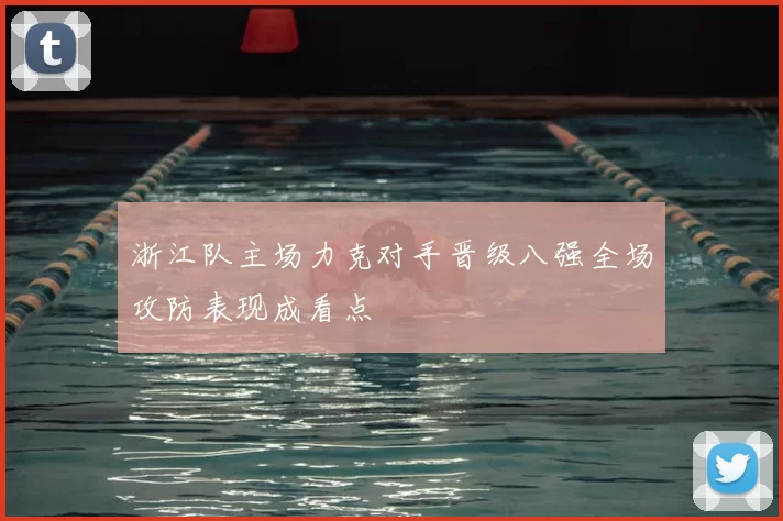 浙江队主场力克对手晋级八强全场攻防表现成看点