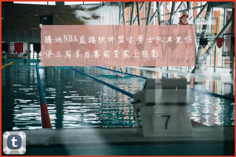 腾讯NBA直播软件显示勇士队库里伤停三周季后赛前景蒙上阴影