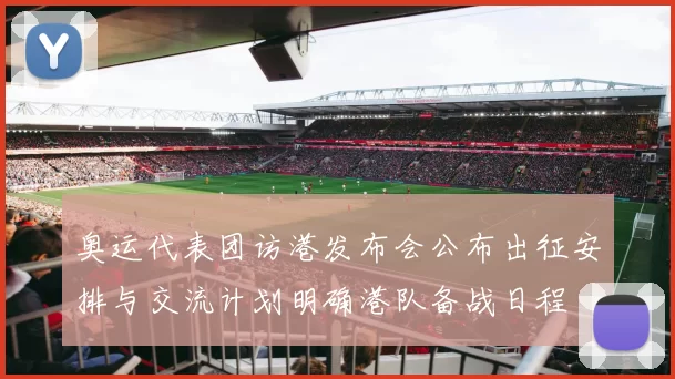 奥运代表团访港发布会公布出征安排与交流计划明确港队备战日程