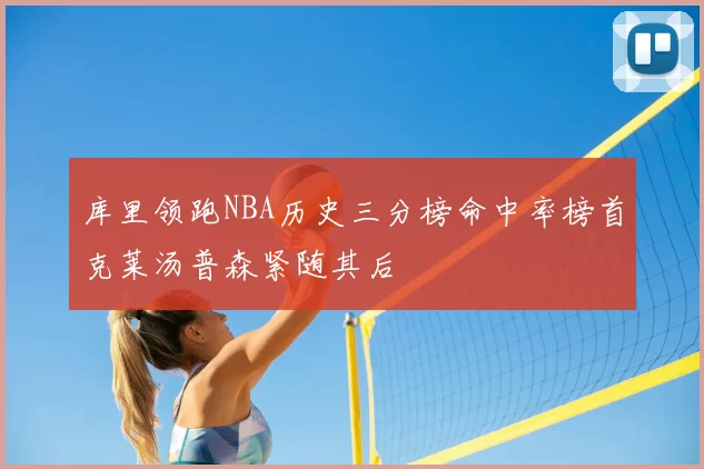 库里领跑NBA历史三分榜命中率榜首克莱汤普森紧随其后