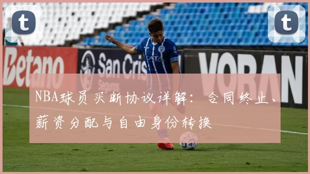 NBA球员买断协议详解：合同终止、薪资分配与自由身份转换