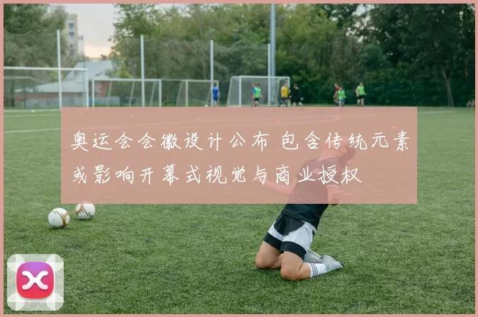 奥运会会徽设计公布 包含传统元素或影响开幕式视觉与商业授权