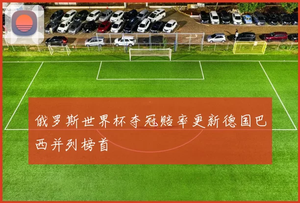 俄罗斯世界杯夺冠赔率更新德国巴西并列榜首