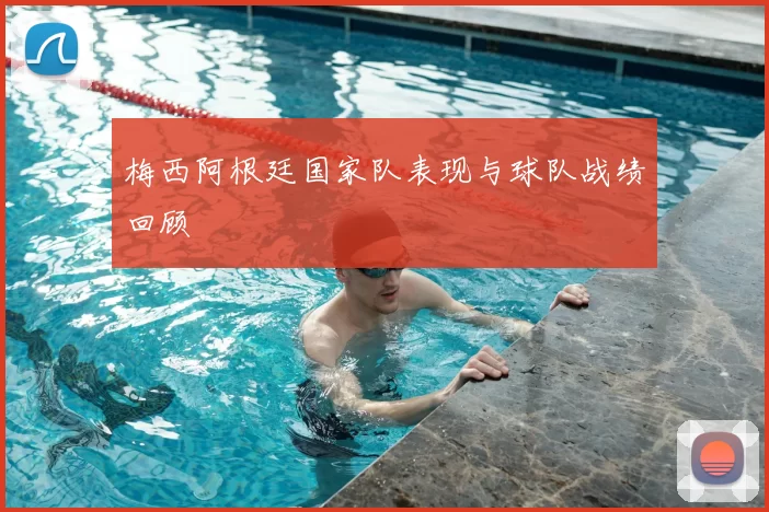 梅西阿根廷国家队表现与球队战绩回顾