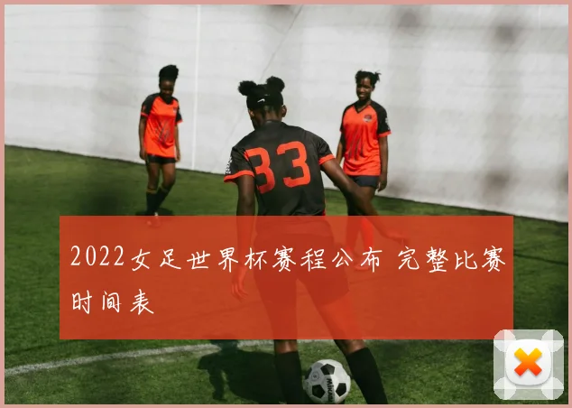 2022女足世界杯赛程公布 完整比赛时间表