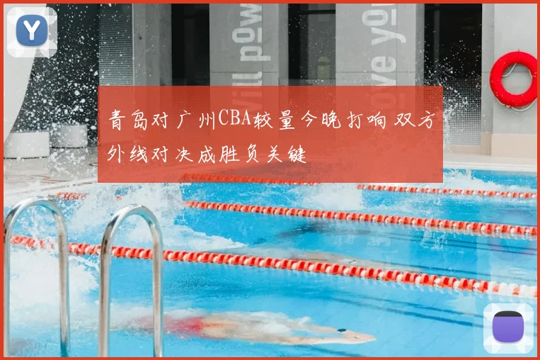 青岛对广州CBA较量今晚打响 双方外线对决成胜负关键