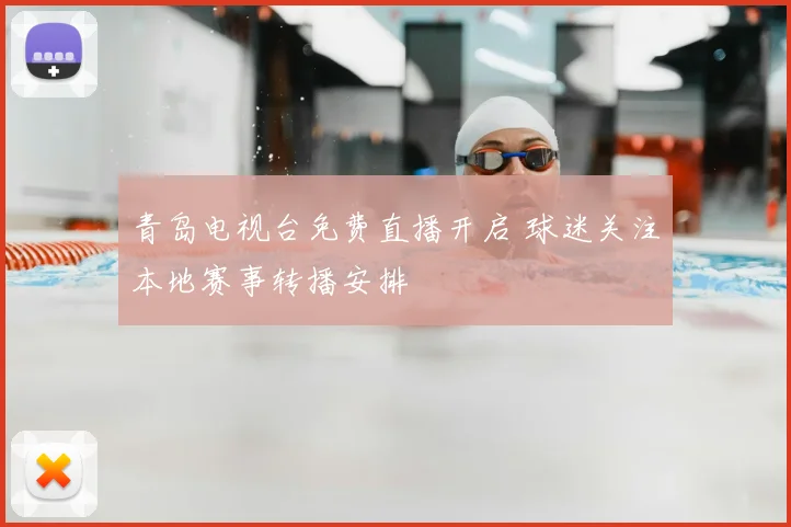 青岛电视台免费直播开启 球迷关注本地赛事转播安排