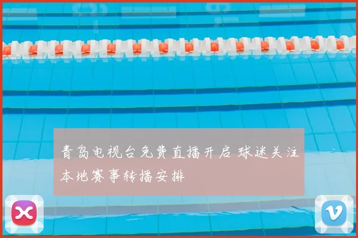 青岛电视台免费直播开启 球迷关注本地赛事转播安排