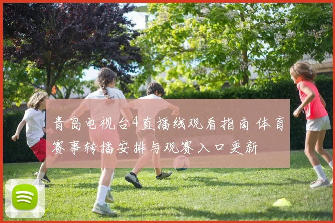 青岛电视台4直播线观看指南 体育赛事转播安排与观赛入口更新