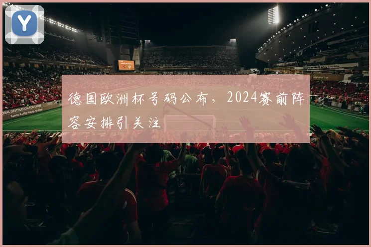 德国欧洲杯号码公布，2024赛前阵容安排引关注