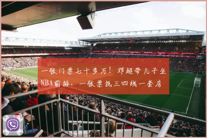 一张门票七十多万!邓超带儿子坐NBA前排,一张票抵三四线一套房