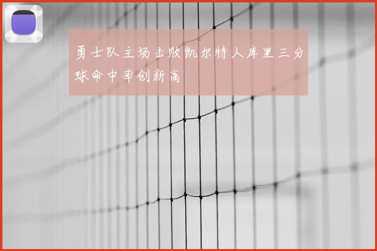 勇士队主场击败凯尔特人库里三分球命中率创新高