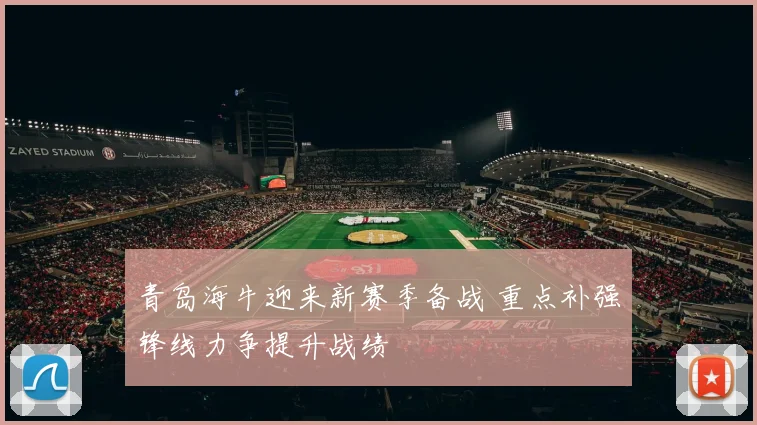 青岛海牛迎来新赛季备战 重点补强锋线力争提升战绩
