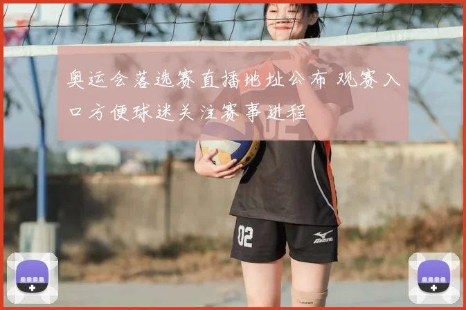奥运会落选赛直播地址公布 观赛入口方便球迷关注赛事进程